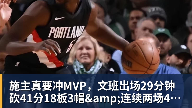 施主真要冲MVP，文班出场29分钟砍41分18板3帽&连续两场40+10