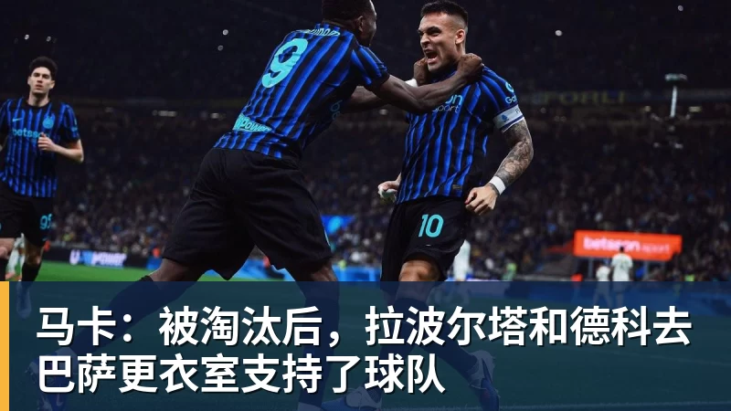 世界杯下单马卡：被淘汰后，拉波尔塔和德科去巴萨更衣室支持了球队