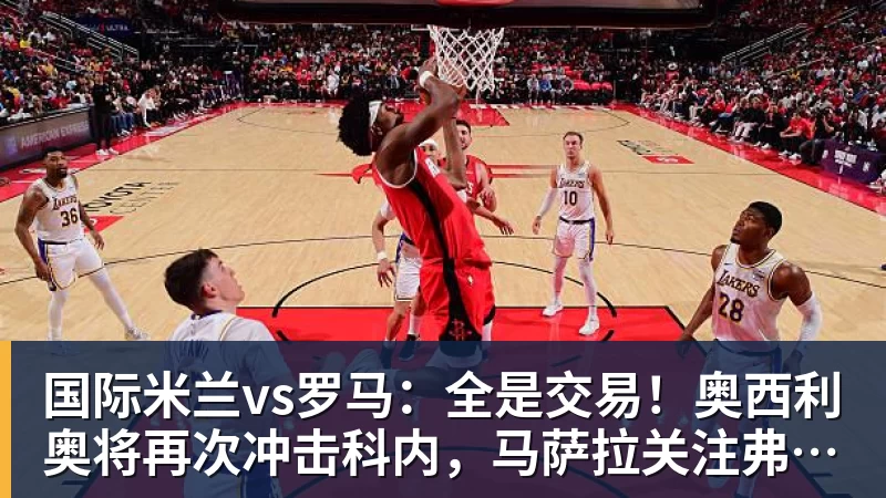 国际米兰vs罗马：全是交易！奥西利奥将再次冲击科内，马萨拉关注弗拉泰西