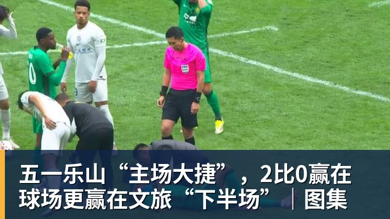 世界杯下单五一乐山“主场大捷”，2比0赢在球场更赢在文旅“下半场”｜图集