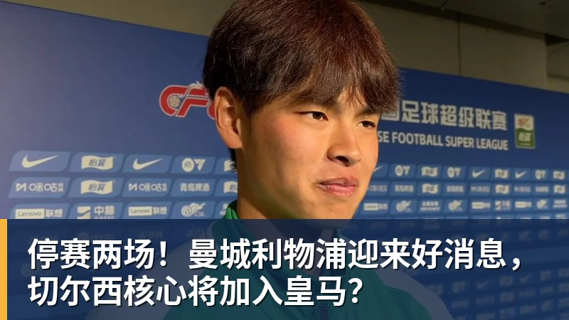 停赛两场！曼城利物浦迎来好消息，切尔西核心将加入皇马？