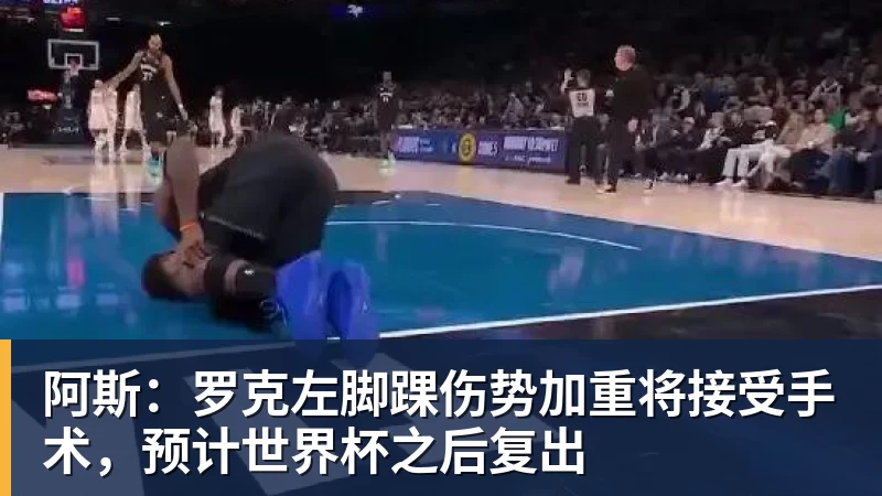 阿斯：罗克左脚踝伤势加重将接受手术，预计世界杯之后复出