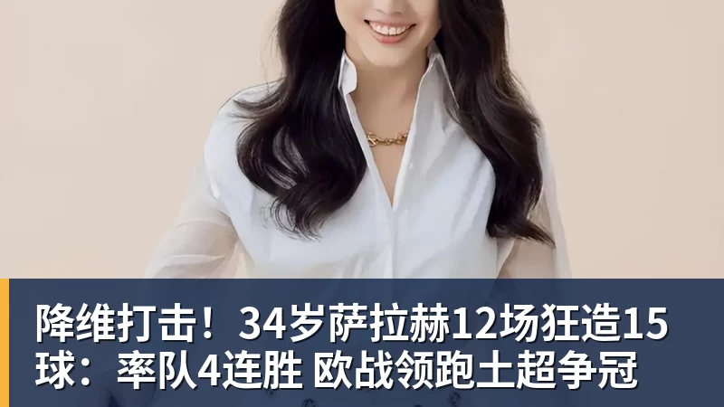 降维打击！34岁萨拉赫12场狂造15球：率队4连胜 欧战领跑土超争冠
